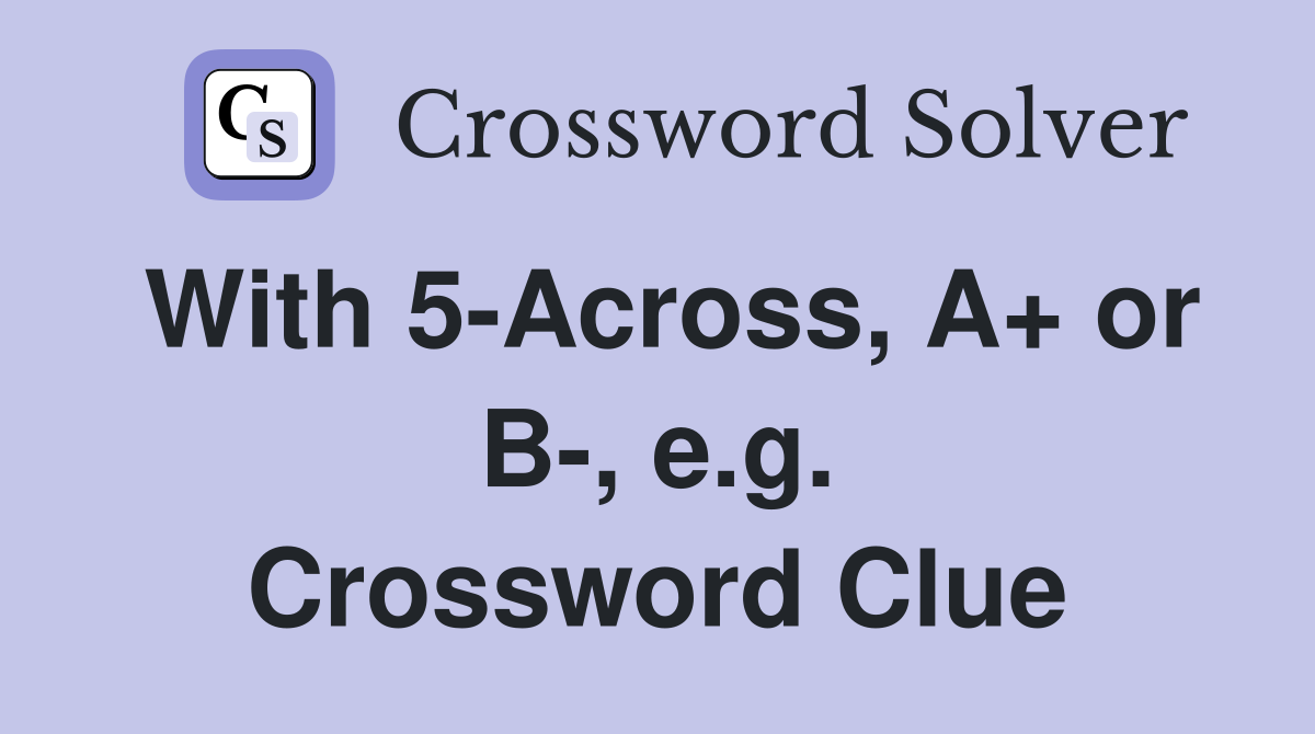 With 5-Across, A+ or B-, e.g. Crossword Clue