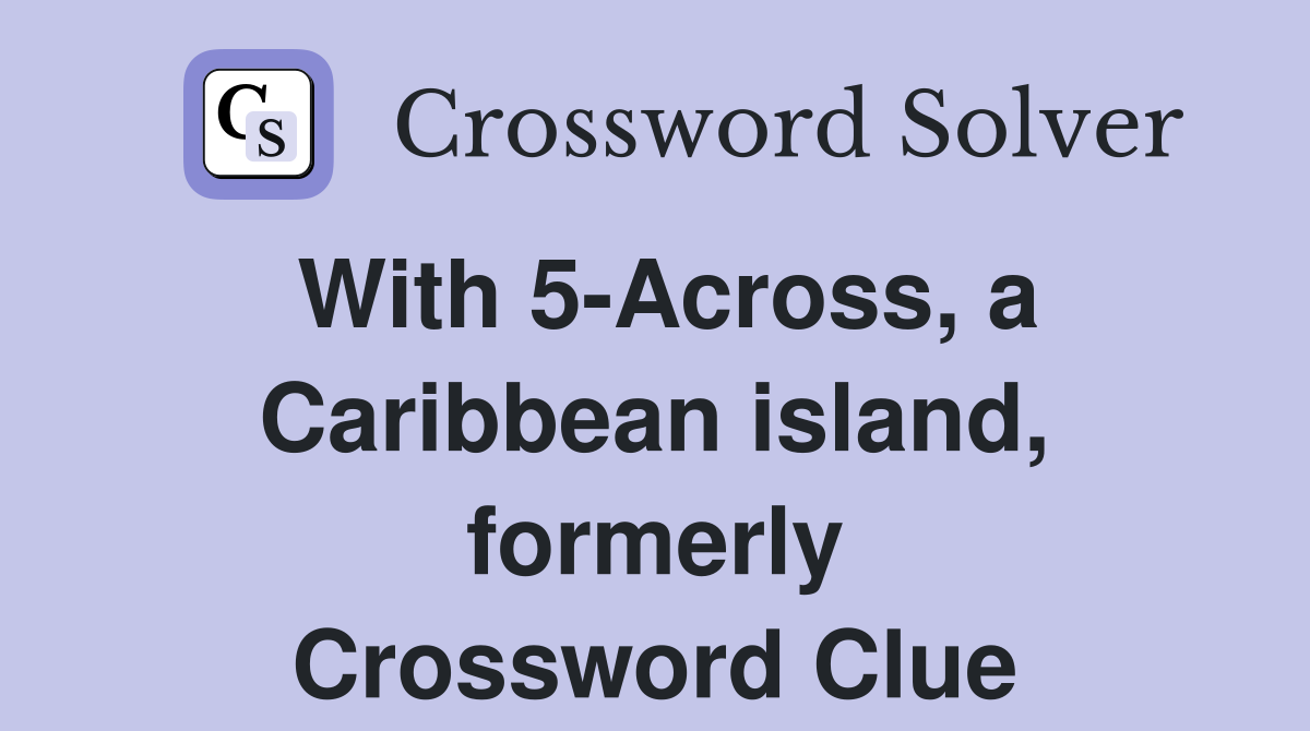 With 5-Across, a Caribbean island, formerly Crossword Clue