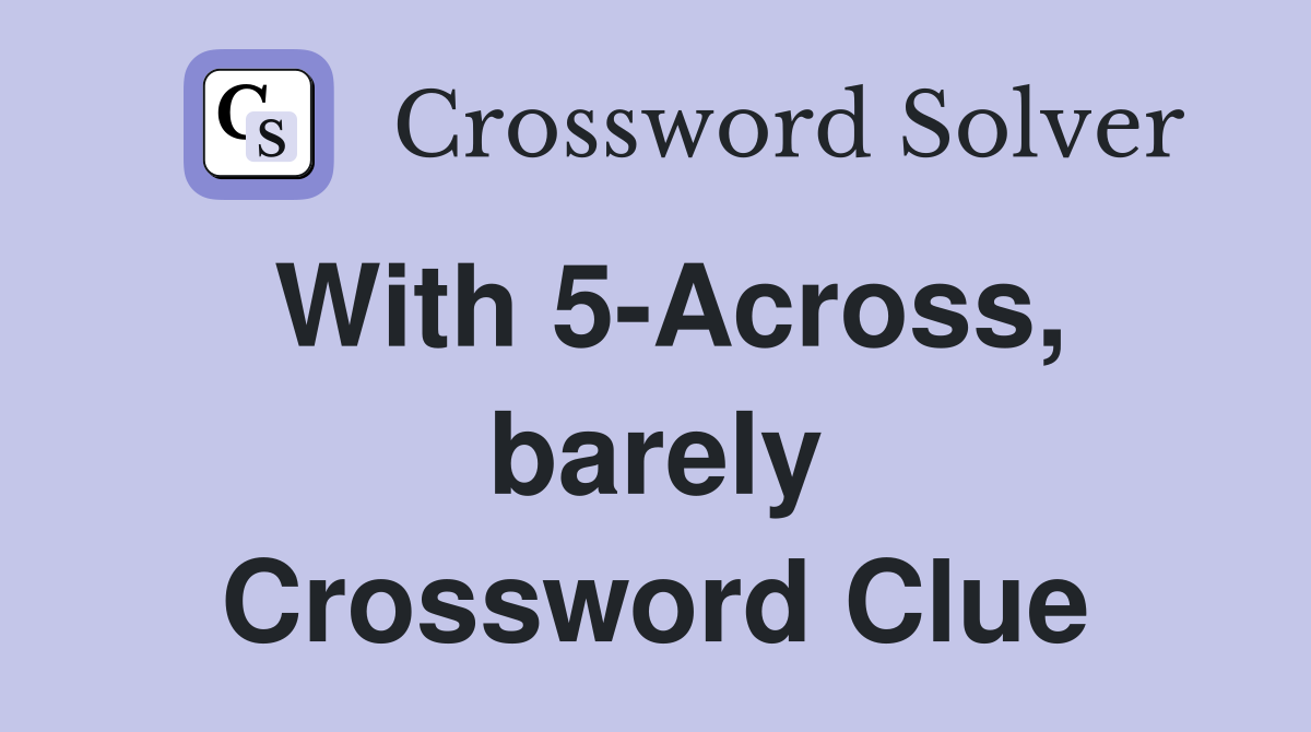 With 5-Across, barely Crossword Clue