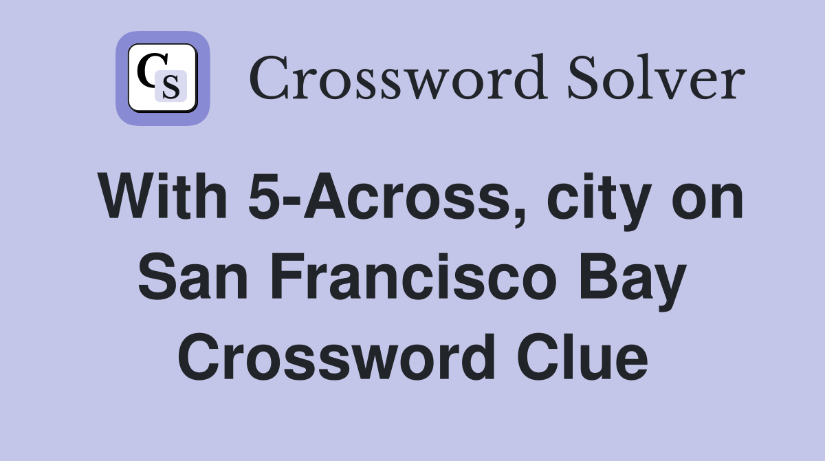 With 5-Across, city on San Francisco Bay Crossword Clue