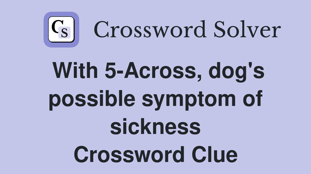 With 5-Across, dog's possible symptom of sickness Crossword Clue