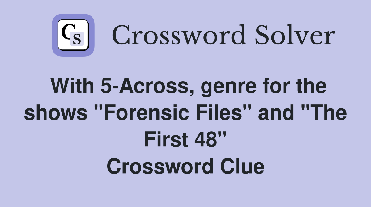 With 5-Across, genre for the shows "Forensic Files" and "The First 48" Crossword Clue