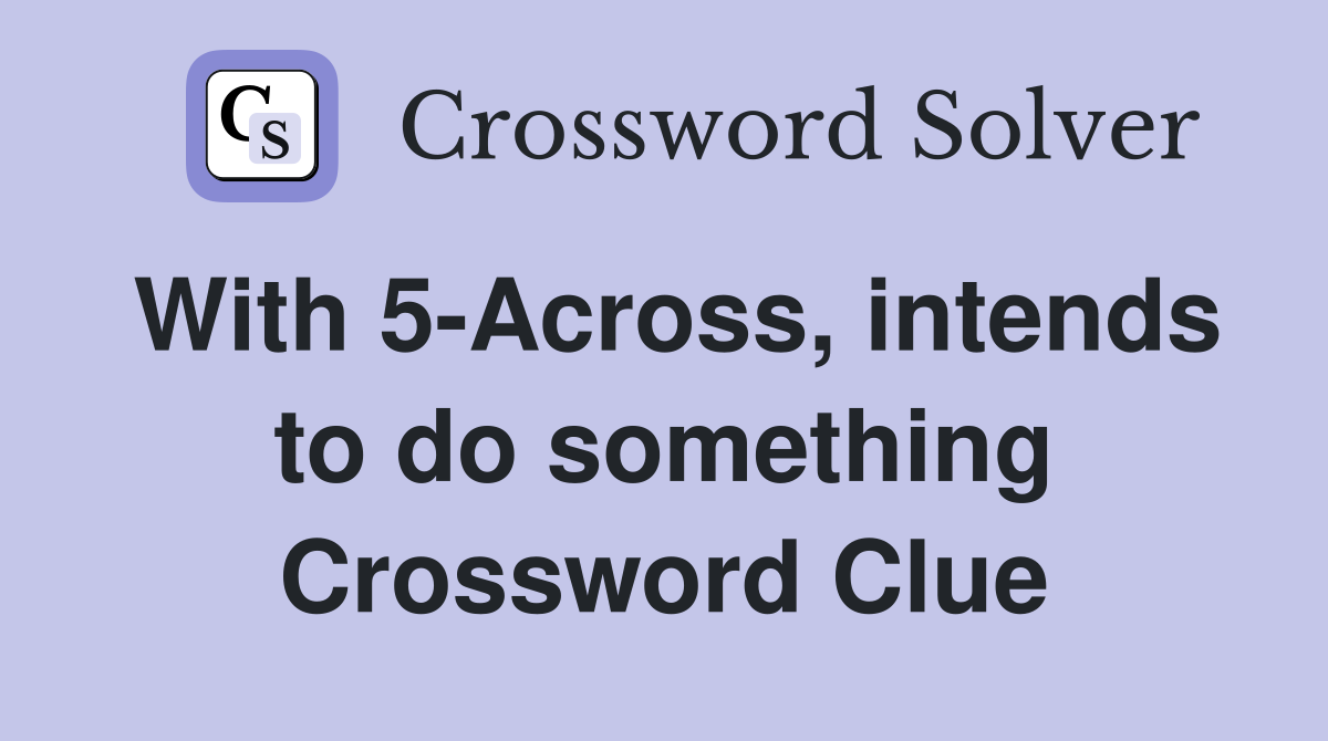 With 5-Across, intends to do something Crossword Clue