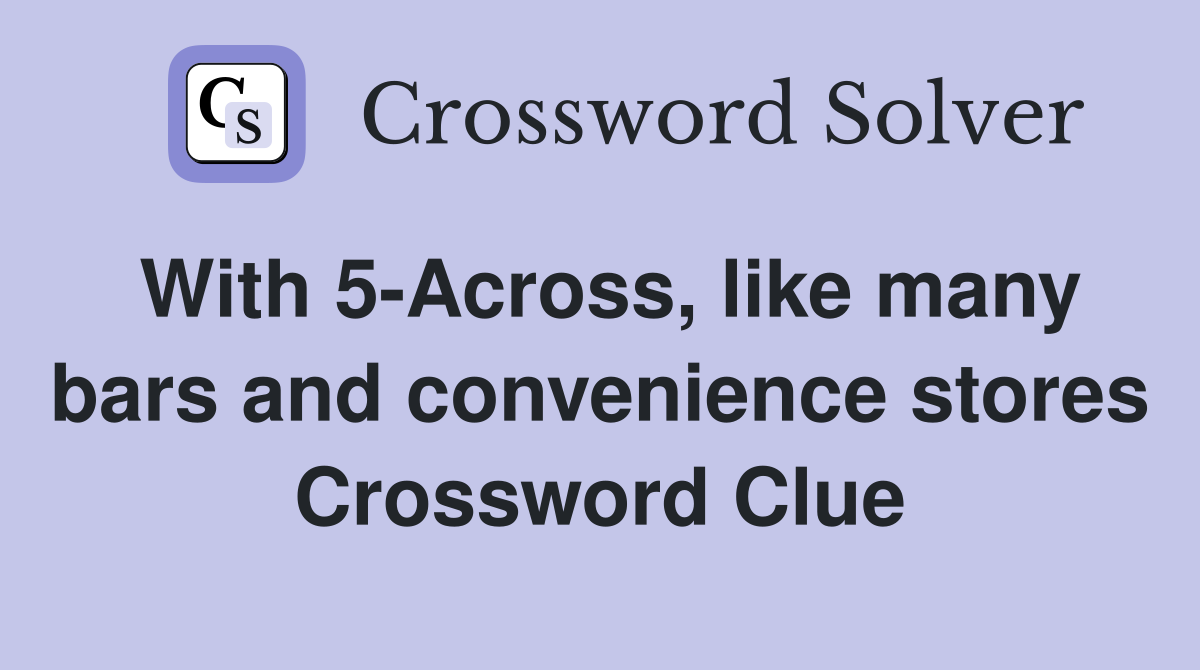 With 5-Across, like many bars and convenience stores Crossword Clue