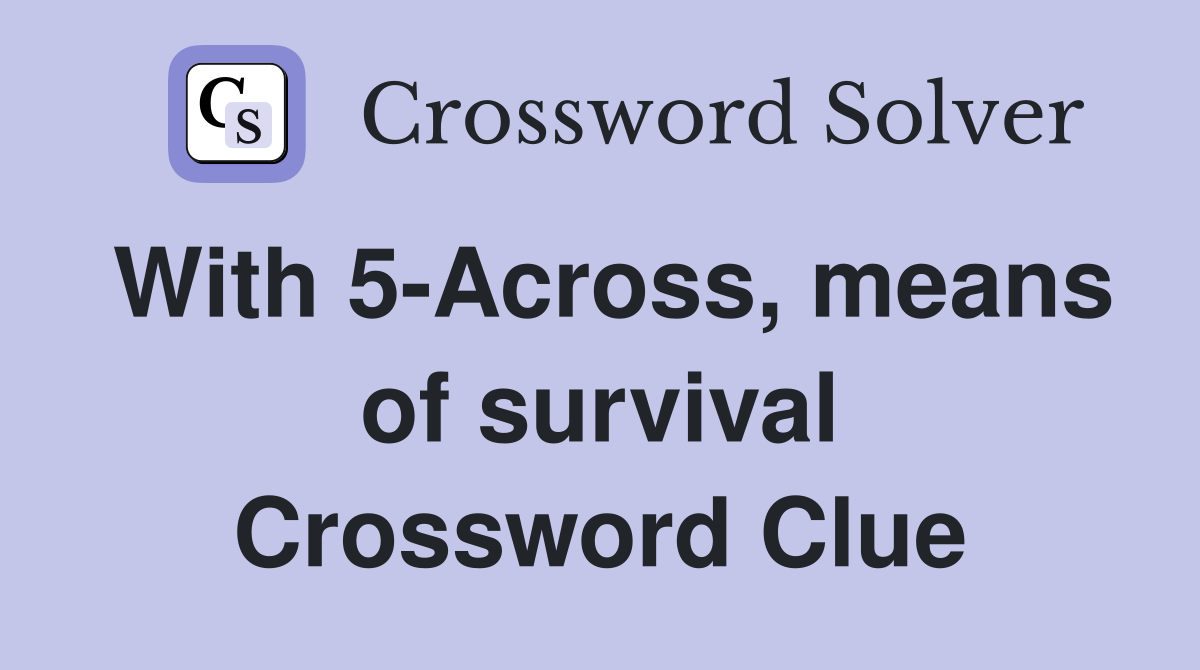 With 5-Across, means of survival Crossword Clue