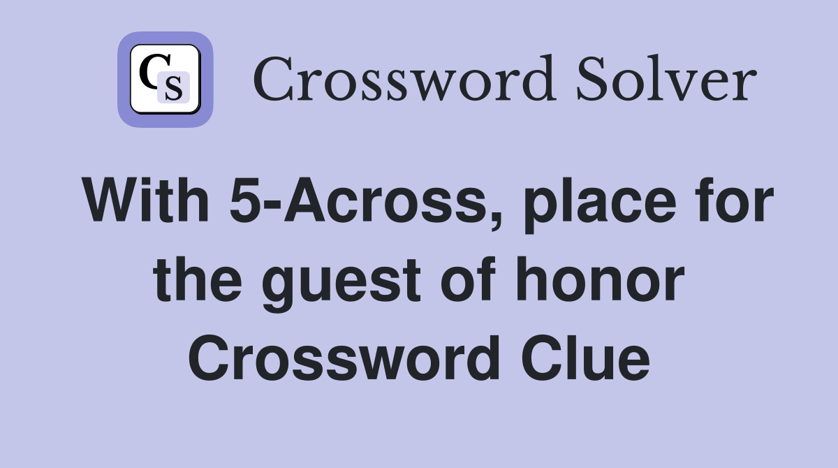 With 5-Across, place for the guest of honor Crossword Clue