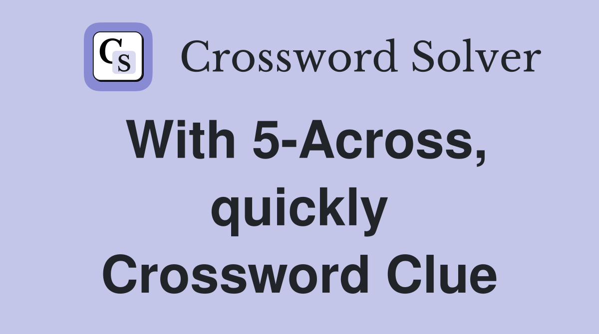 With 5-Across, quickly Crossword Clue