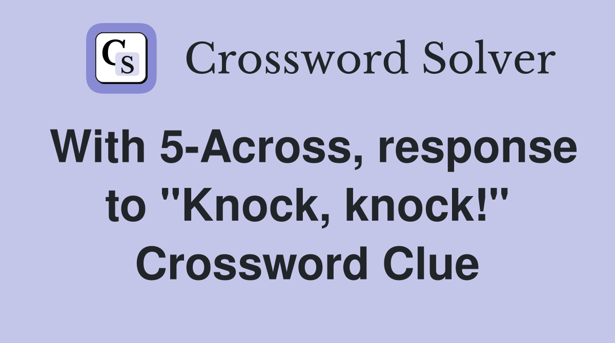With 5-Across, response to "Knock, knock!" Crossword Clue