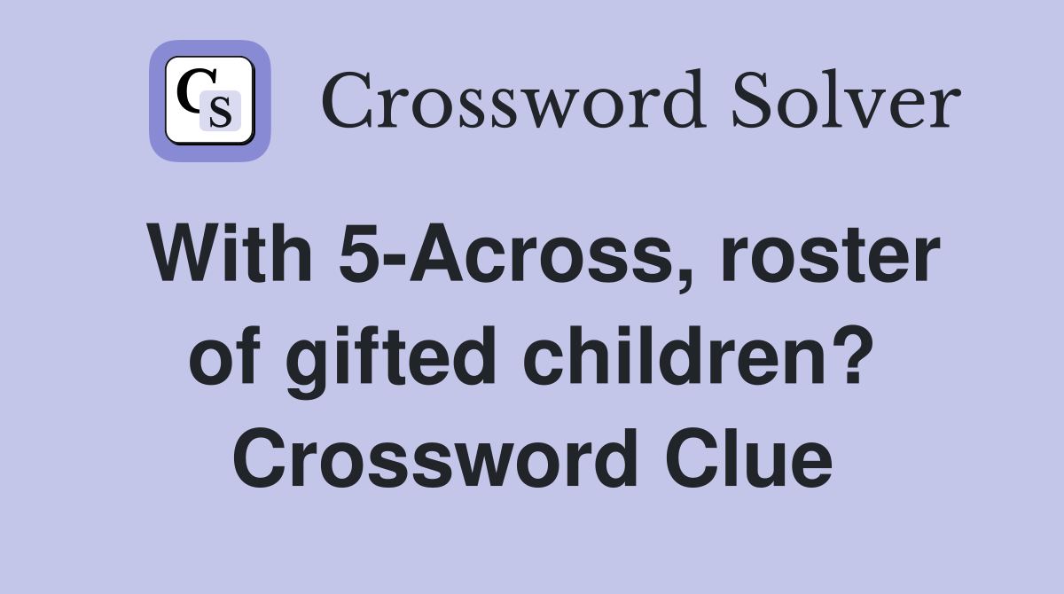 With 5-Across, roster of gifted children? Crossword Clue
