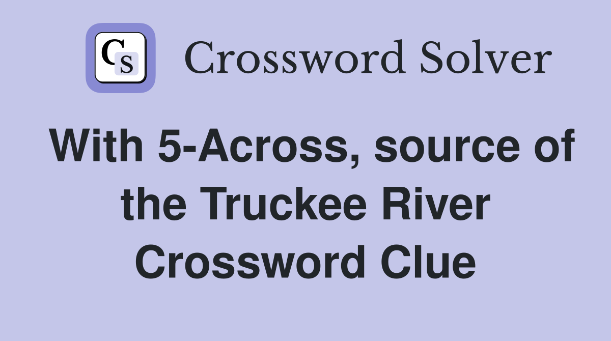 With 5-Across, source of the Truckee River Crossword Clue