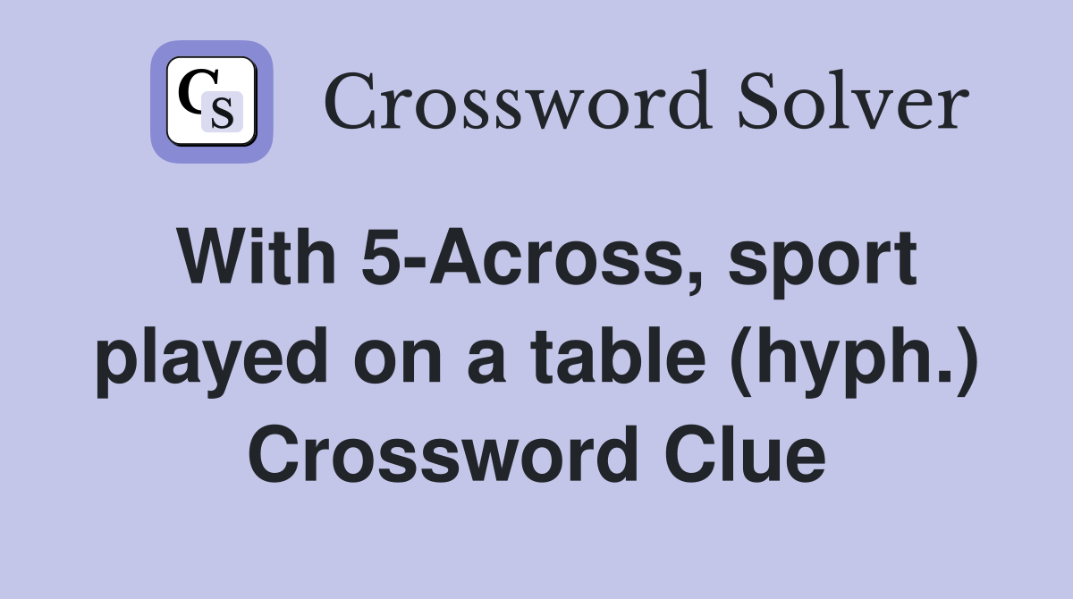 With 5-Across, sport played on a table (hyph.) Crossword Clue