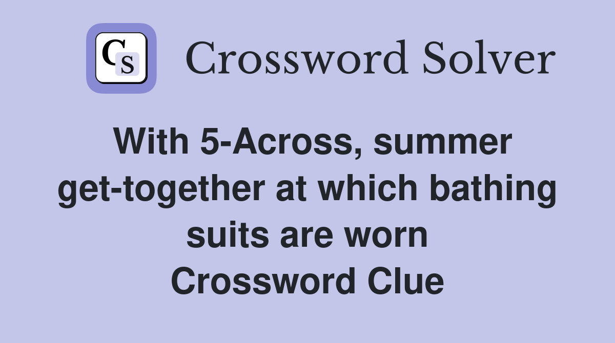 With 5-Across, summer get-together at which bathing suits are worn Crossword Clue