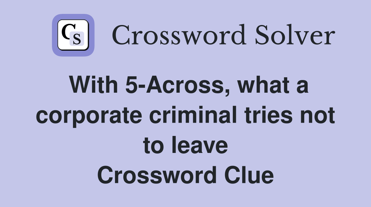 With 5-Across, what a corporate criminal tries not to leave Crossword Clue