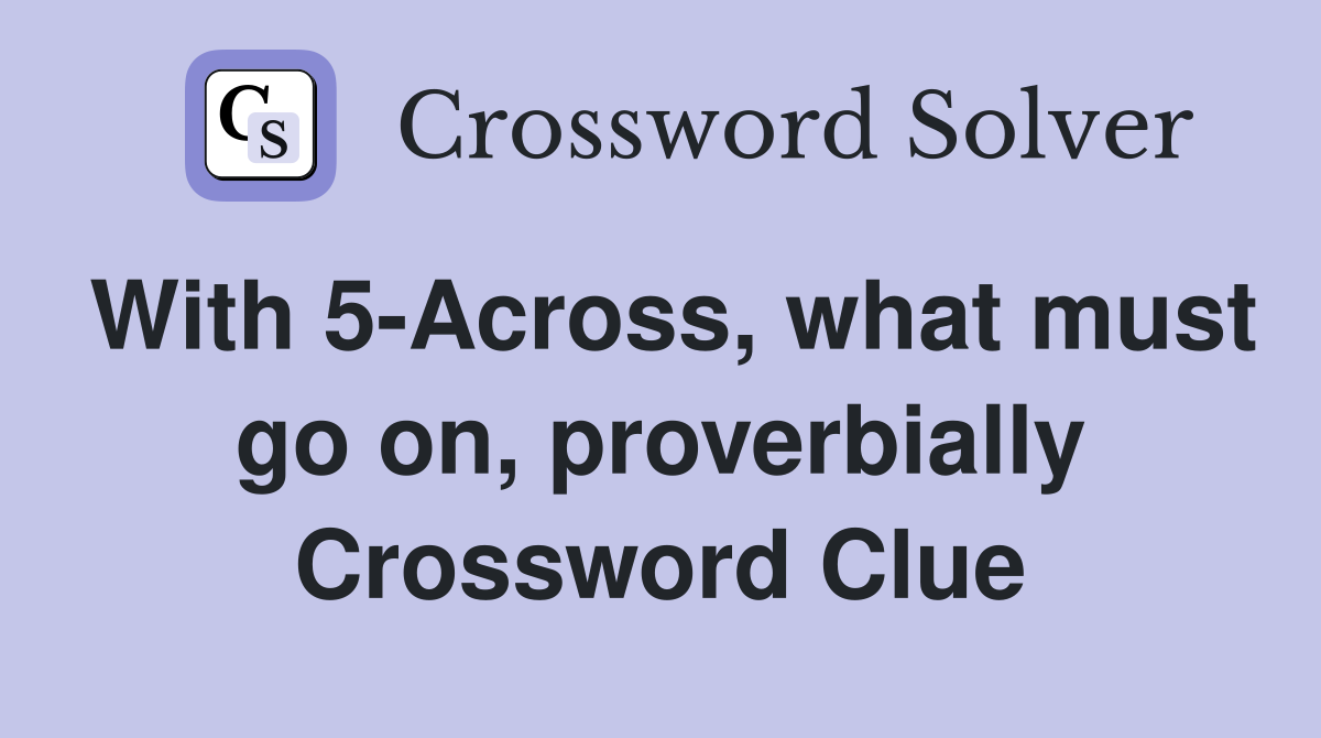 With 5-Across, what must go on, proverbially Crossword Clue