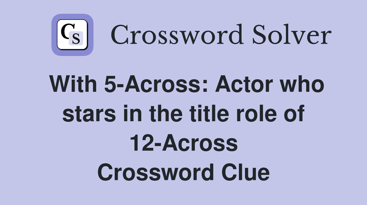 With 5-Across: Actor who stars in the title role of 12-Across Crossword Clue