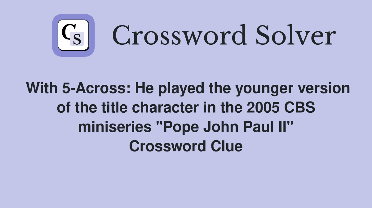 With 5-Across: He played the younger version of the title character in the 2005 CBS miniseries "Pope John Paul II" Crossword Clue