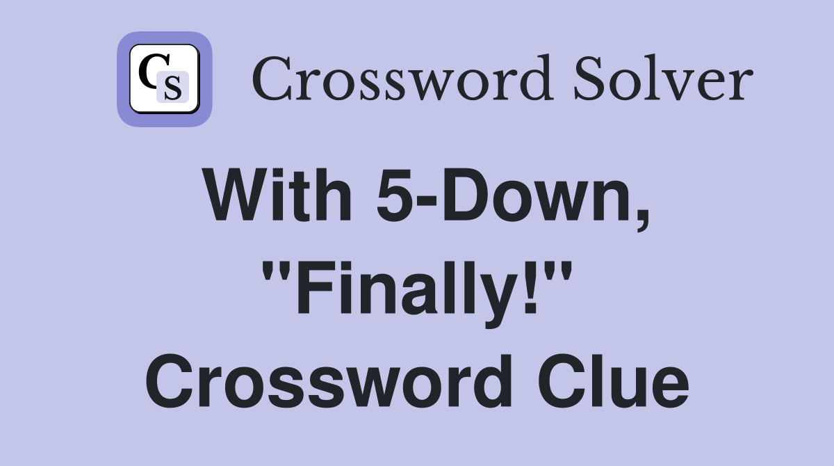 With 5-Down, "Finally!" Crossword Clue