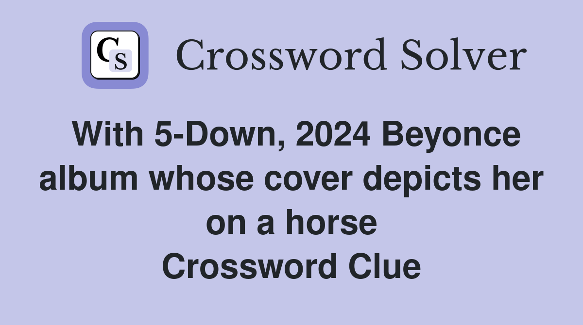 With 5-Down, 2024 Beyonce album whose cover depicts her on a horse Crossword Clue