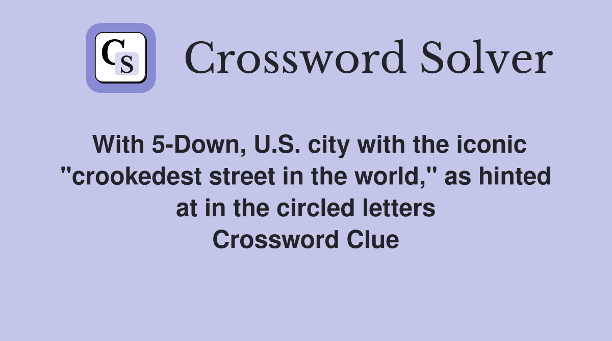 With 5-Down, U.S. city with the iconic "crookedest street in the world," as hinted at in the circled letters Crossword Clue