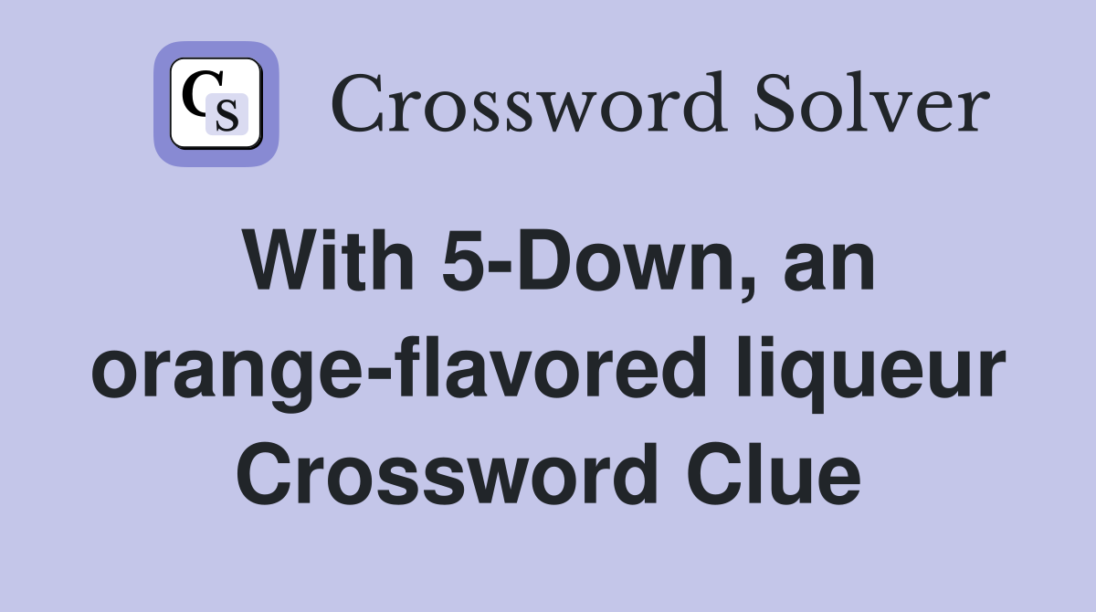 With 5-Down, an orange-flavored liqueur Crossword Clue