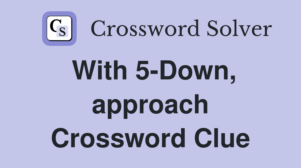 With 5-Down, approach Crossword Clue