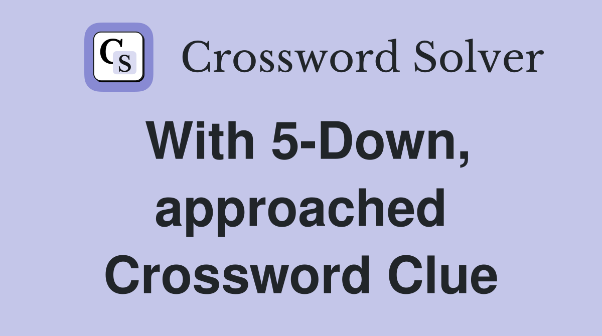 With 5-Down, approached Crossword Clue