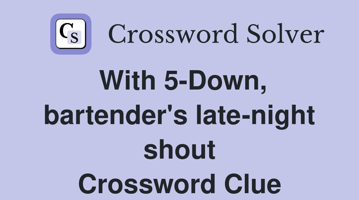 With 5-Down, bartender's late-night shout Crossword Clue