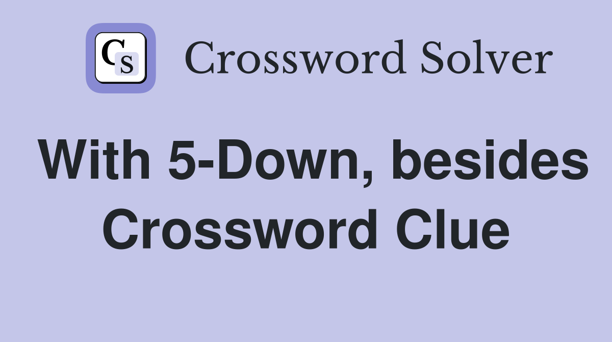 With 5-Down, besides Crossword Clue