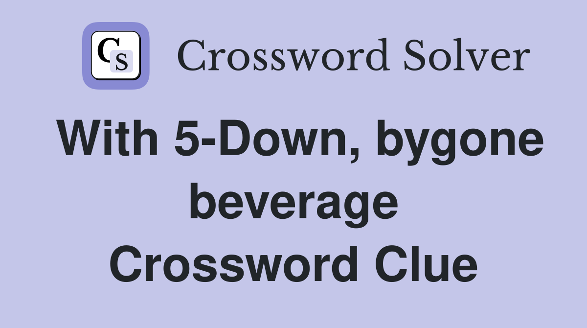 With 5-Down, bygone beverage Crossword Clue