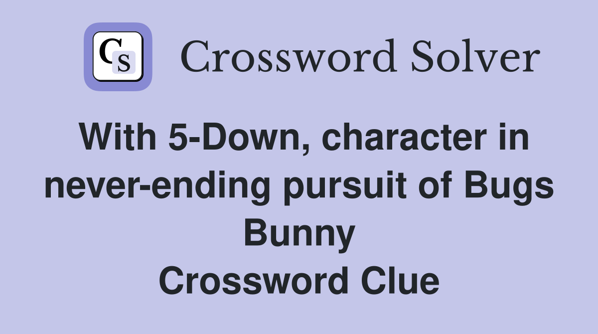 With 5-Down, character in never-ending pursuit of Bugs Bunny Crossword Clue