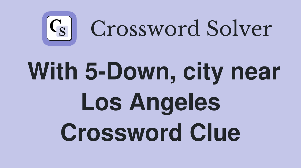 With 5-Down, city near Los Angeles Crossword Clue