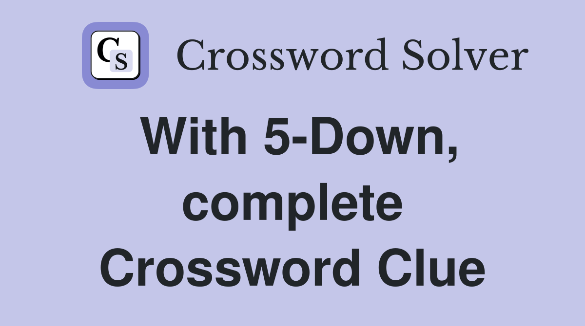 With 5-Down, complete Crossword Clue