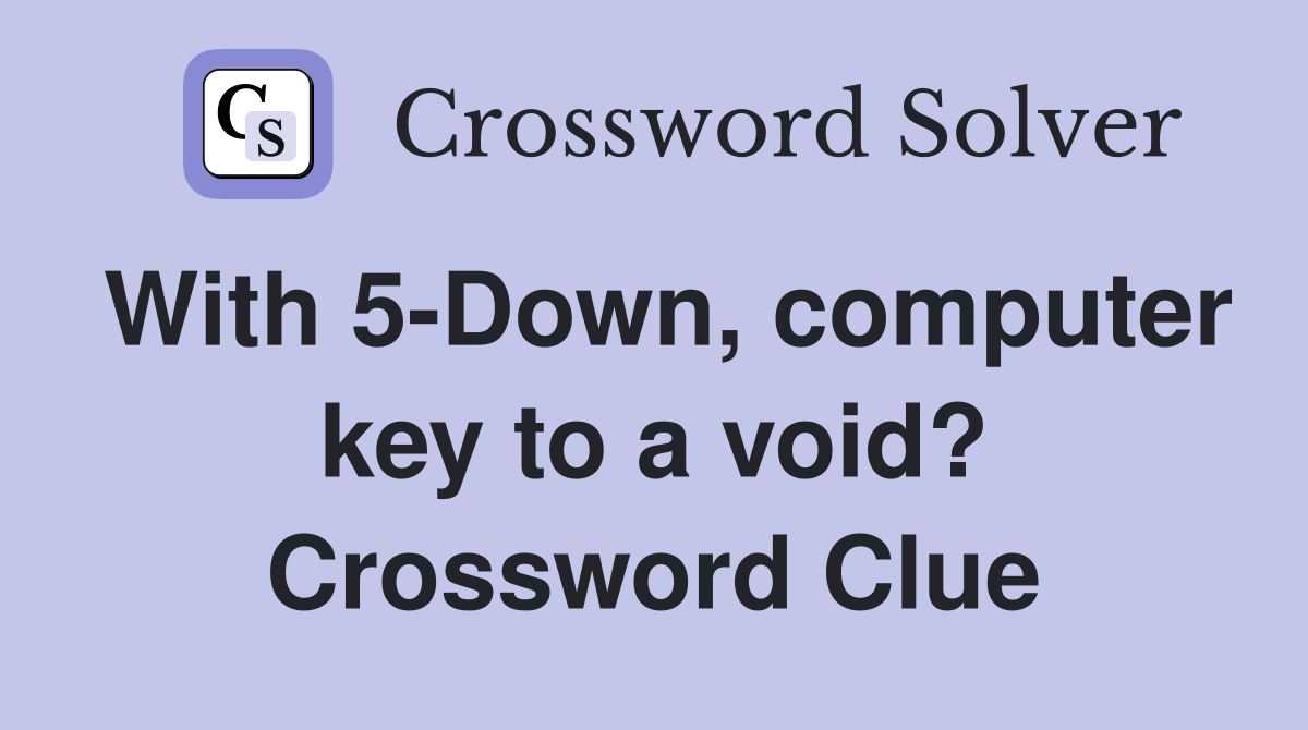 With 5-Down, computer key to a void? Crossword Clue