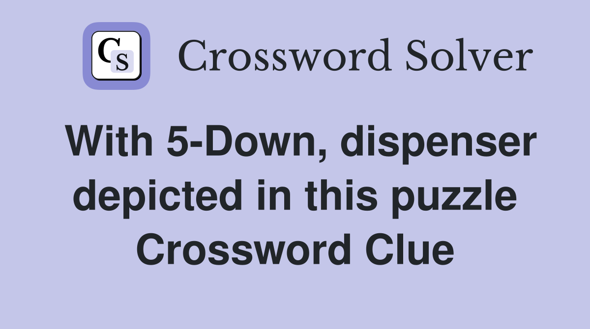 With 5-Down, dispenser depicted in this puzzle Crossword Clue