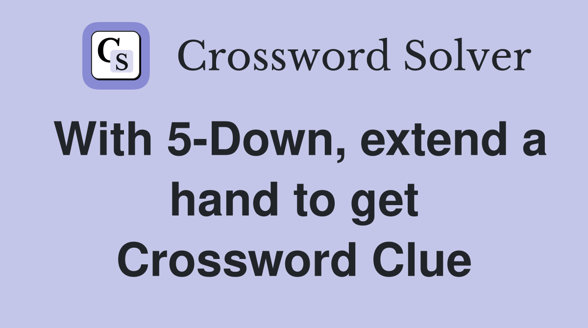 With 5-Down, extend a hand to get Crossword Clue