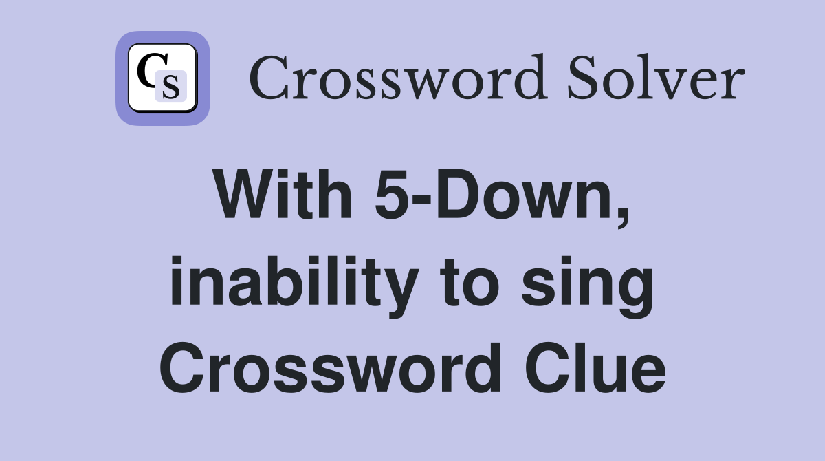 With 5-Down, inability to sing Crossword Clue