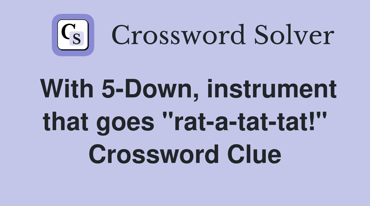 With 5-Down, instrument that goes "rat-a-tat-tat!" Crossword Clue