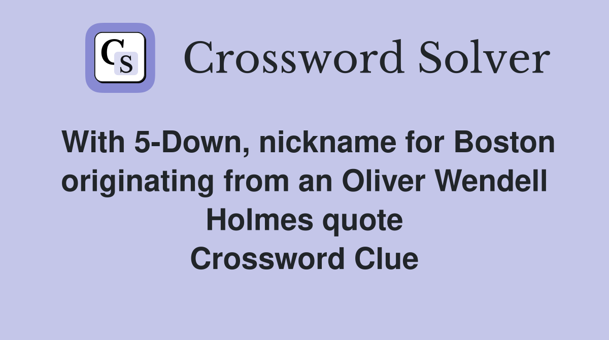 With 5-Down, nickname for Boston originating from an Oliver Wendell Holmes quote Crossword Clue