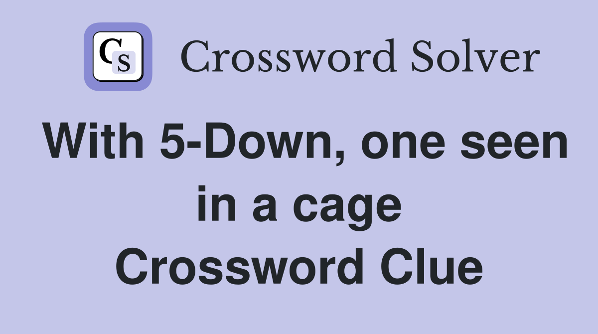 With 5-Down, one seen in a cage Crossword Clue