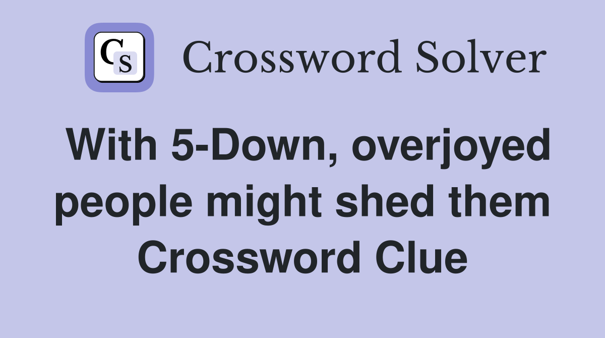 With 5-Down, overjoyed people might shed them Crossword Clue