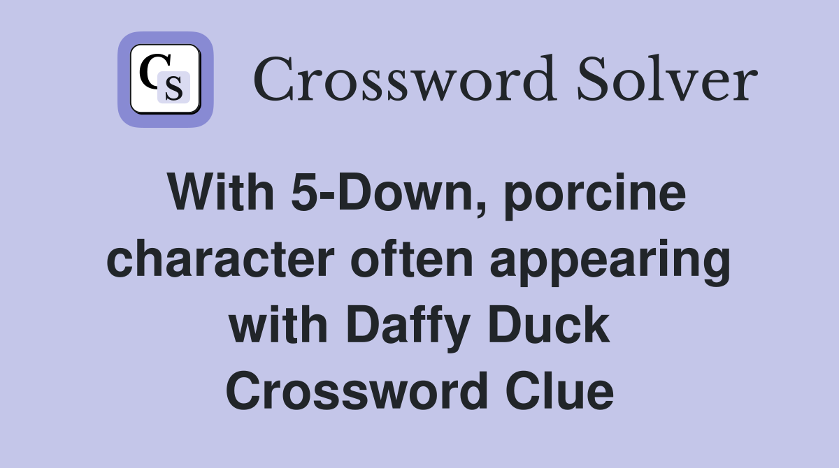 With 5-Down, porcine character often appearing with Daffy Duck Crossword Clue