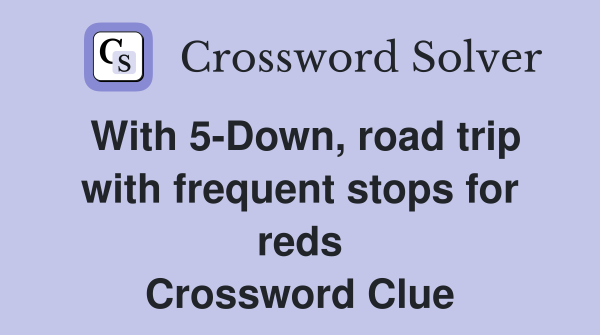 With 5-Down, road trip with frequent stops for reds Crossword Clue