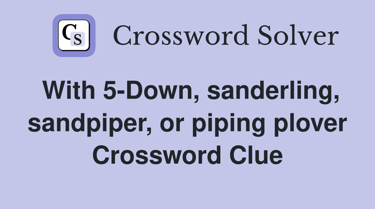 With 5-Down, sanderling, sandpiper, or piping plover Crossword Clue