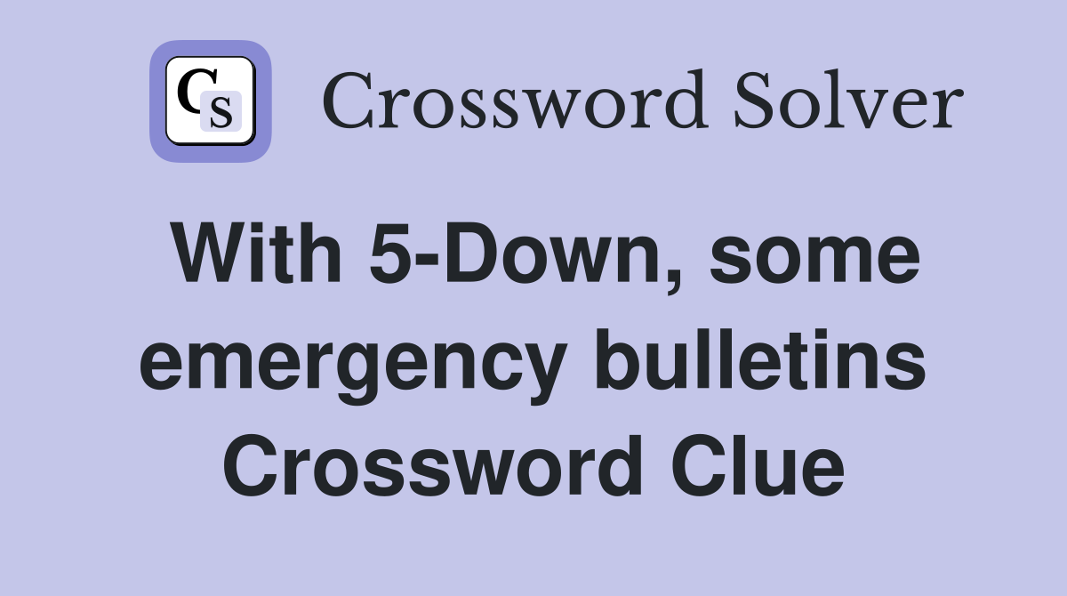 With 5-Down, some emergency bulletins Crossword Clue