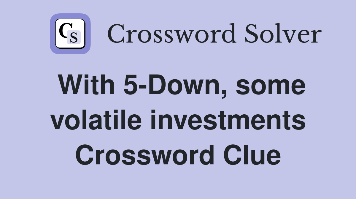 With 5-Down, some volatile investments Crossword Clue
