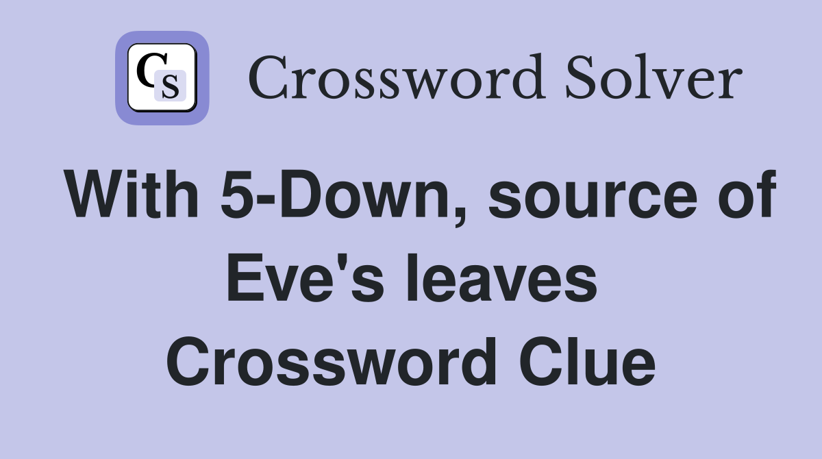 With 5-Down, source of Eve's leaves Crossword Clue