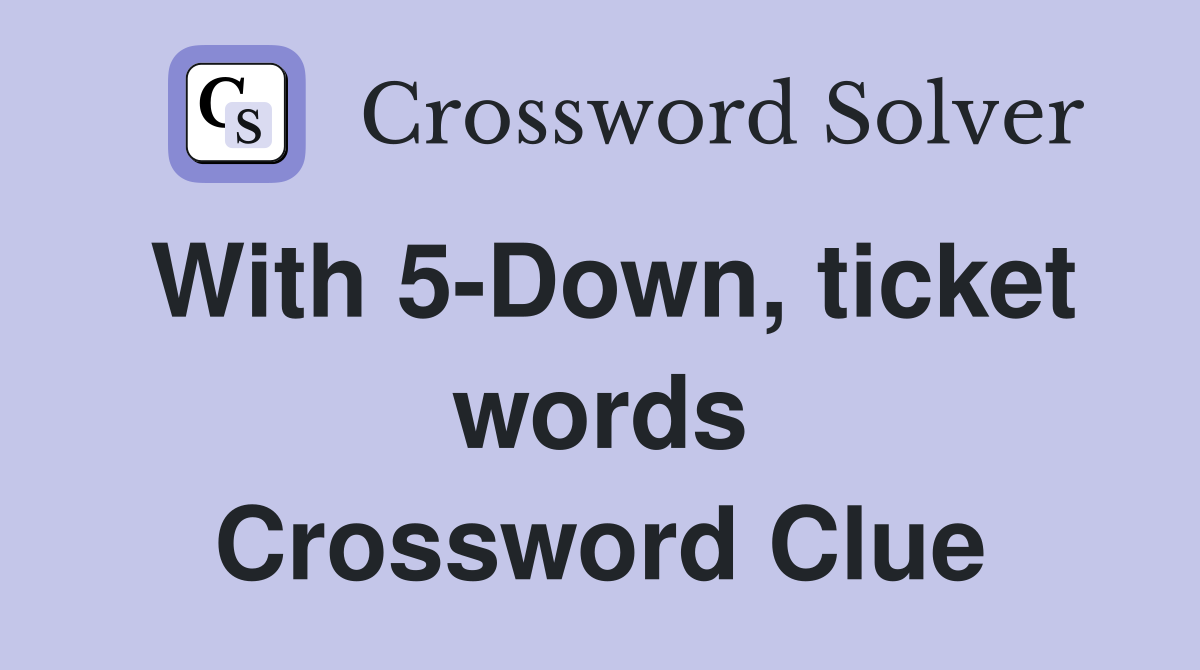 With 5-Down, ticket words Crossword Clue