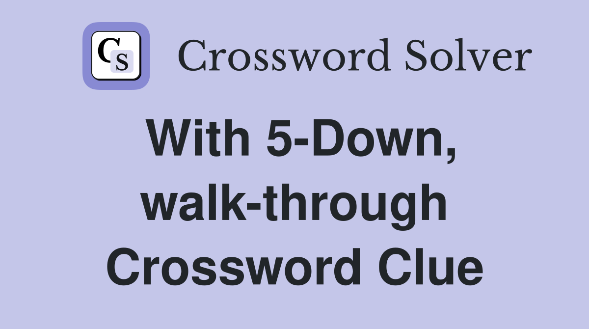 With 5-Down, walk-through Crossword Clue