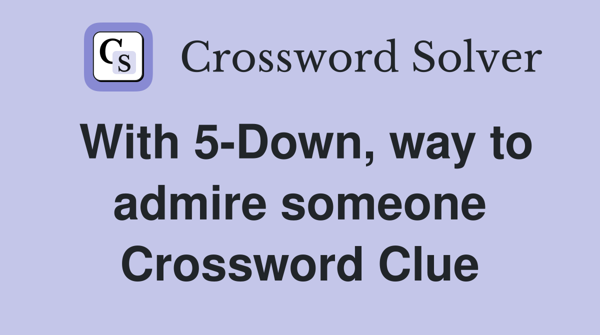 With 5-Down, way to admire someone Crossword Clue