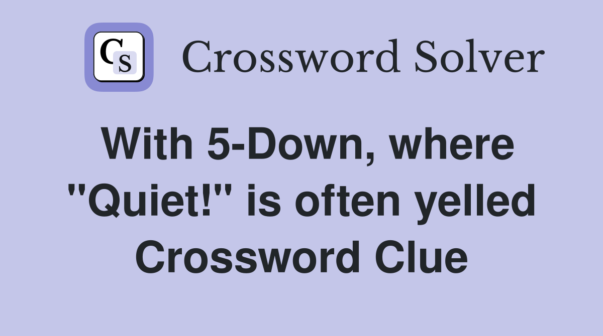 With 5-Down, where "Quiet!" is often yelled Crossword Clue